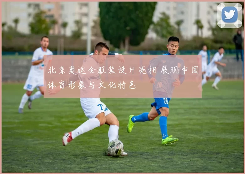 北京奥运会服装设计亮相 展现中国体育形象与文化特色