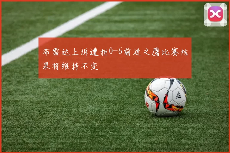 布雷达上诉遭拒0-6前进之鹰比赛结果将维持不变