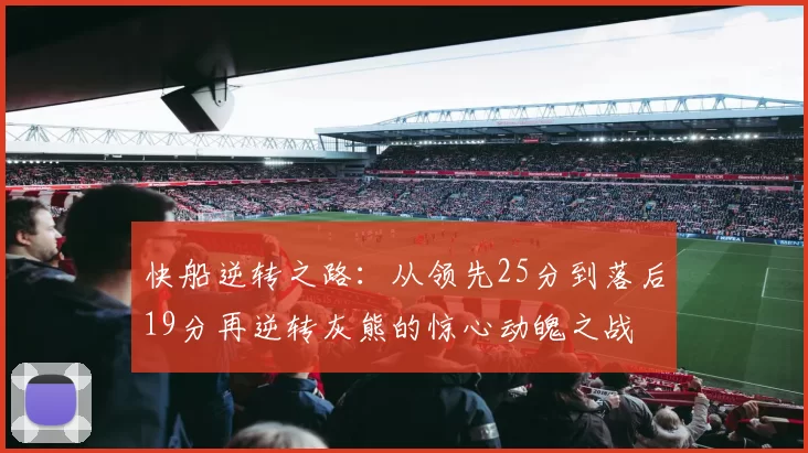 快船逆转之路:从领先25分到落后19分再逆转灰熊的惊心动魄之战