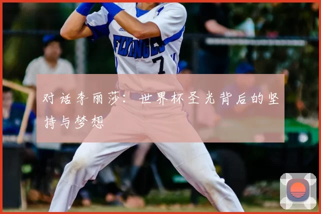 对话李丽莎:世界杯圣光背后的坚持与梦想