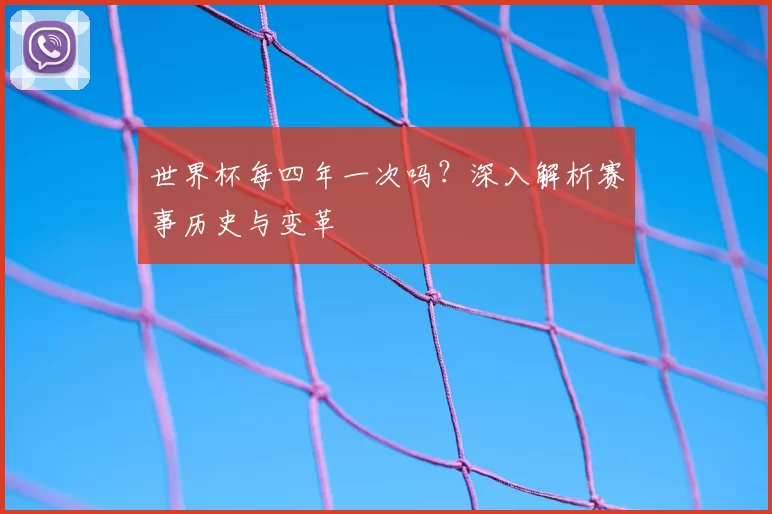 世界杯每四年一次吗?深入解析赛事历史与变革