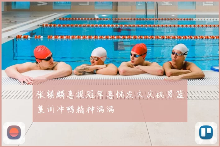 张镇麟喜提冠军喜悦发文庆祝男篮集训冲鸭精神满满