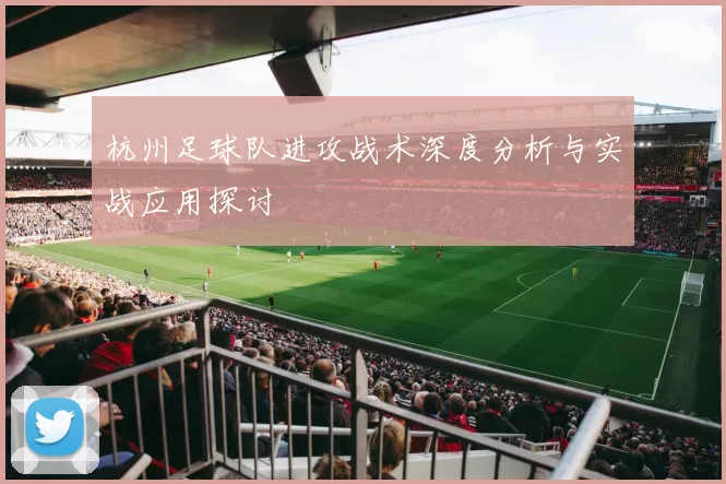 杭州足球队进攻战术深度分析与实战应用探讨