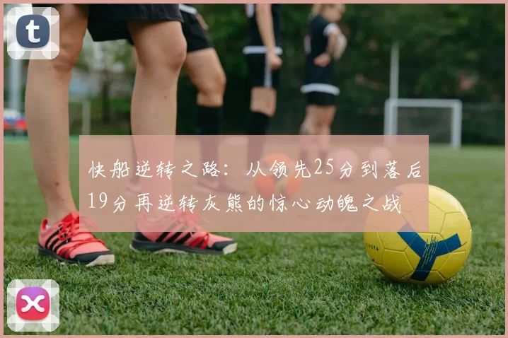 快船逆转之路：从领先25分到落后19分再逆转灰熊的惊心动魄之战