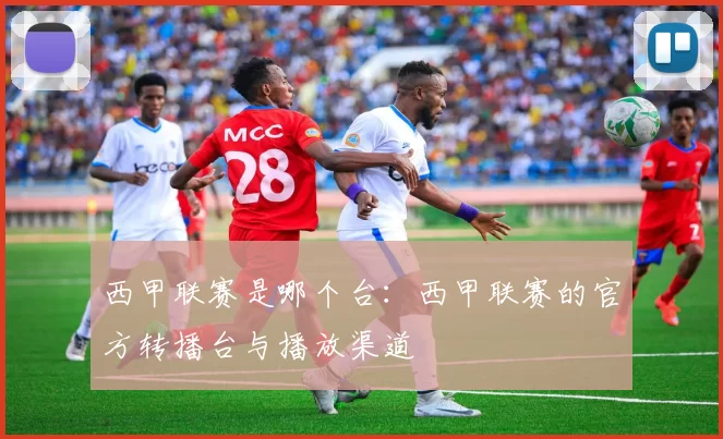 西甲联赛是哪个台：西甲联赛的官方转播台与播放渠道