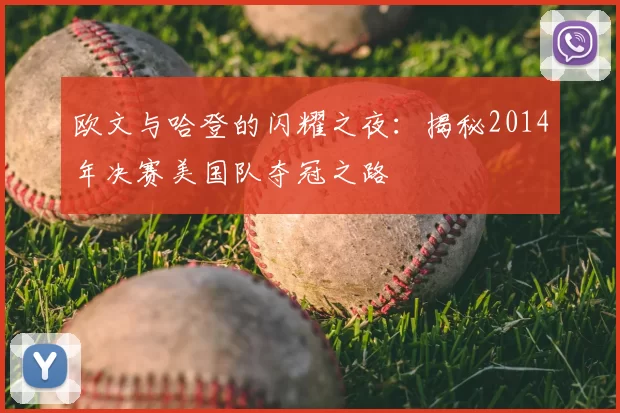 欧文与哈登的闪耀之夜:揭秘2014年决赛美国队夺冠之路