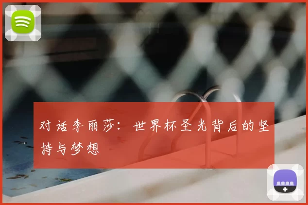 对话李丽莎:世界杯圣光背后的坚持与梦想