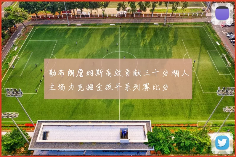 勒布朗詹姆斯高效贡献三十分湖人主场力克掘金扳平系列赛比分