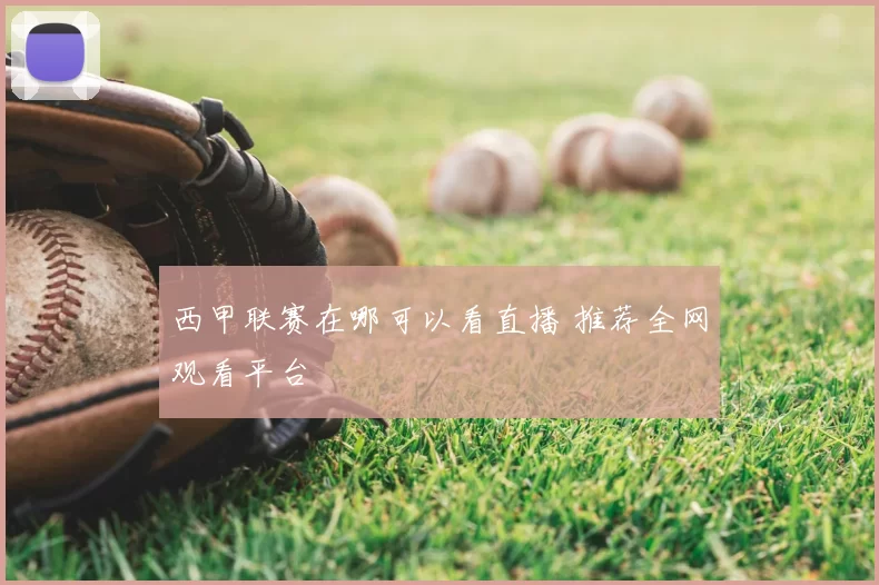 西甲联赛在哪可以看直播 推荐全网观看平台