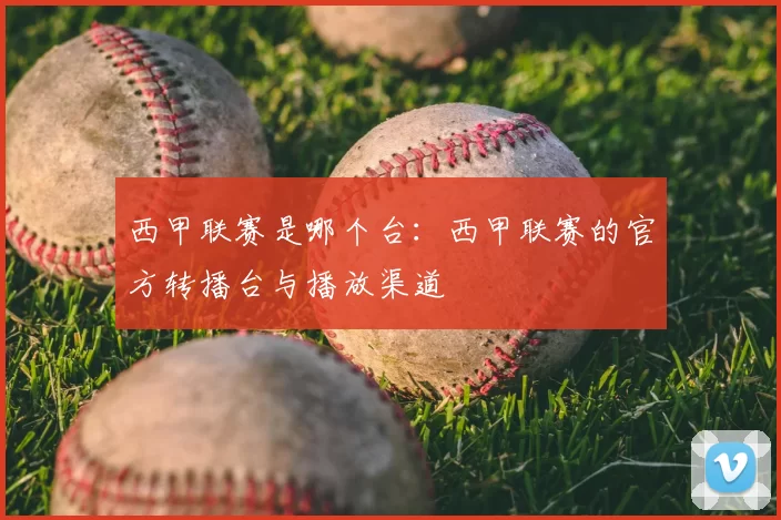西甲联赛是哪个台：西甲联赛的官方转播台与播放渠道