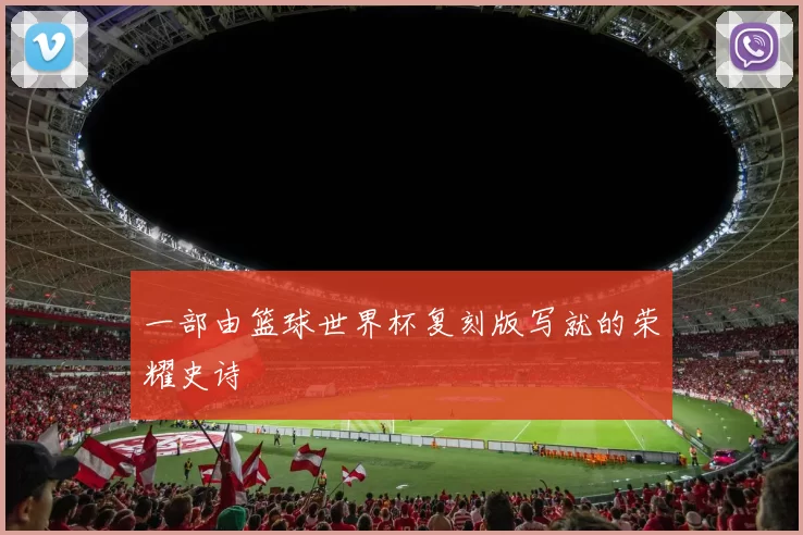 一部由篮球世界杯复刻版写就的荣耀史诗