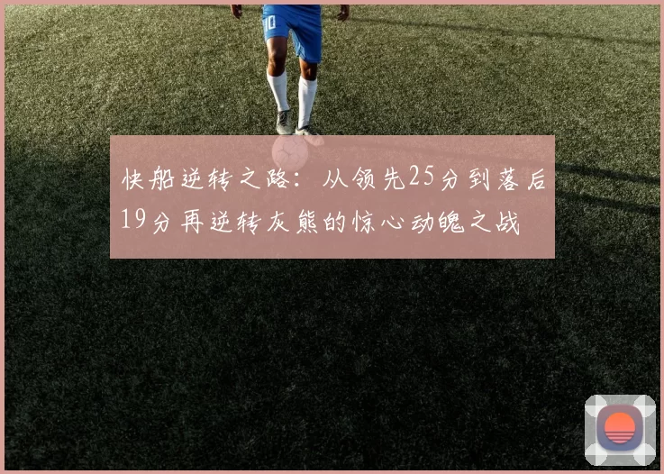 快船逆转之路:从领先25分到落后19分再逆转灰熊的惊心动魄之战
