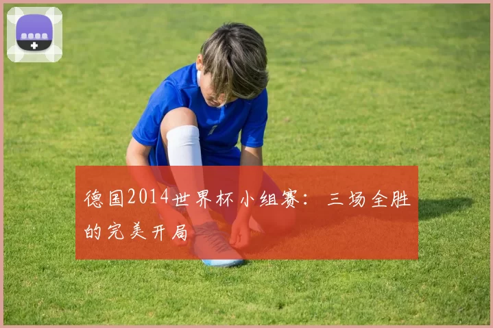 德国2014世界杯小组赛:三场全胜的完美开局