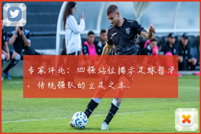 专家评论：四强站位揭示足球哲学，传统强队的立足之本。