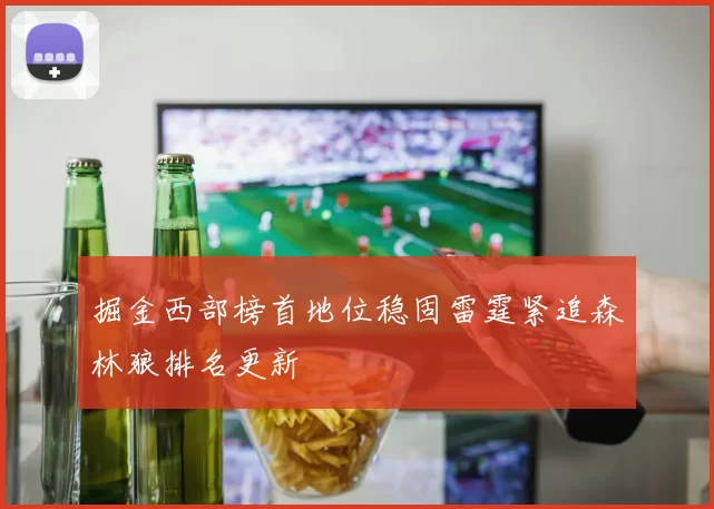掘金西部榜首地位稳固雷霆紧追森林狼排名更新
