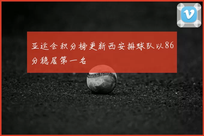 亚运会积分榜更新西安排球队以86分稳居第一名