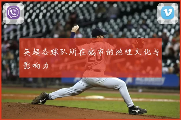 英超各球队所在城市的地理文化与影响力