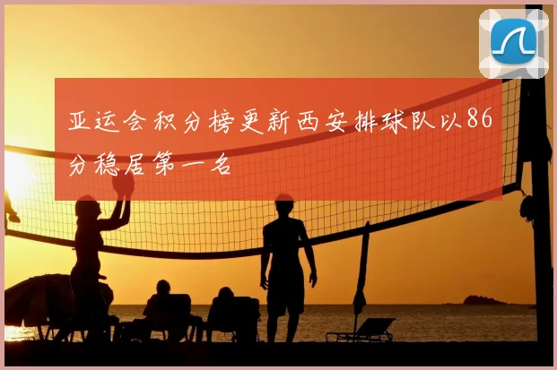 亚运会积分榜更新西安排球队以86分稳居第一名