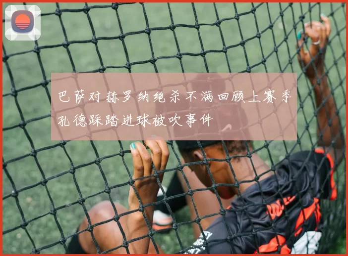 巴萨对赫罗纳绝杀不满回顾上赛季孔德踩踏进球被吹事件