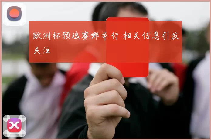 欧洲杯预选赛哪举行 相关信息引发关注