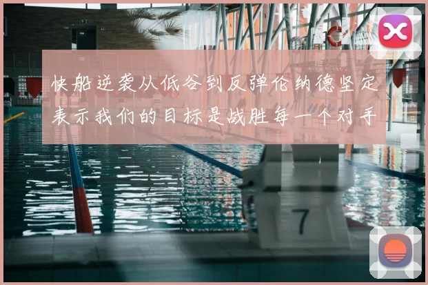 快船逆袭从低谷到反弹伦纳德坚定表示我们的目标是战胜每一个对手