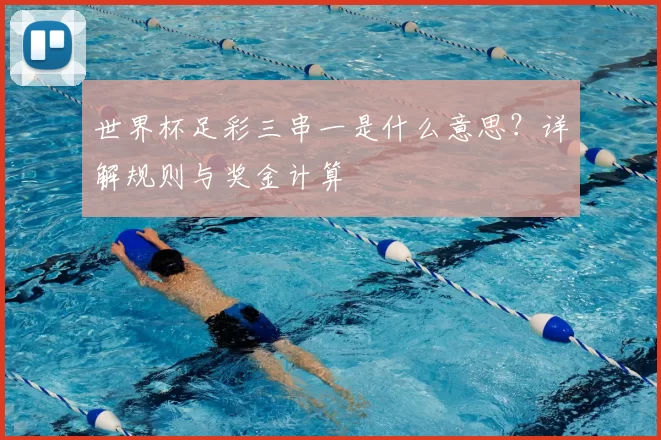 世界杯足彩三串一是什么意思?详解规则与奖金计算
