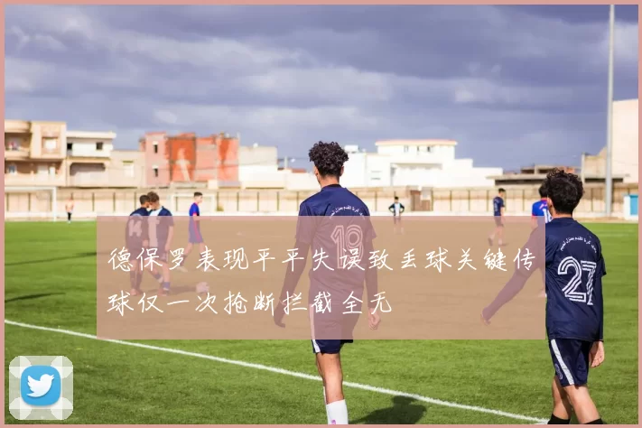 德保罗表现平平失误致丢球关键传球仅一次抢断拦截全无