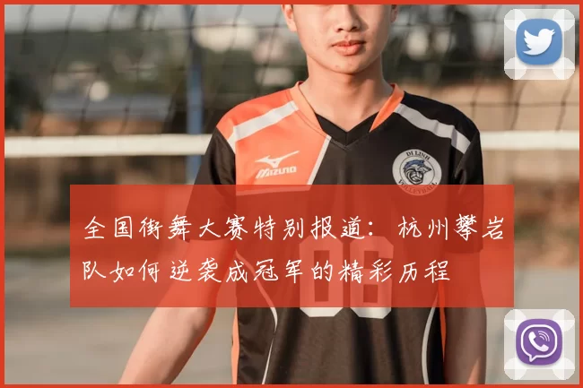 全国街舞大赛特别报道：杭州攀岩队如何逆袭成冠军的精彩历程