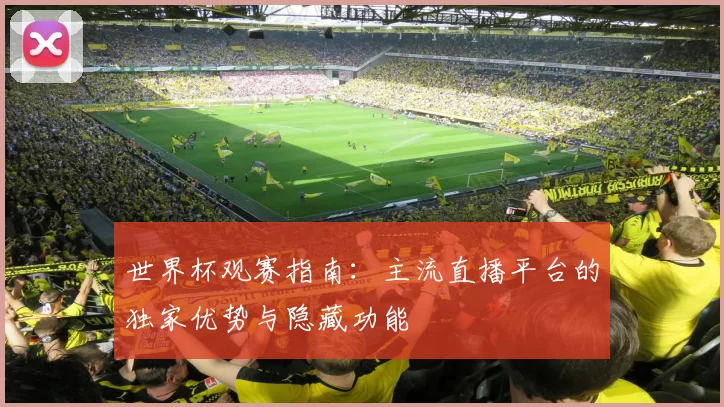 世界杯观赛指南:主流直播平台的独家优势与隐藏功能