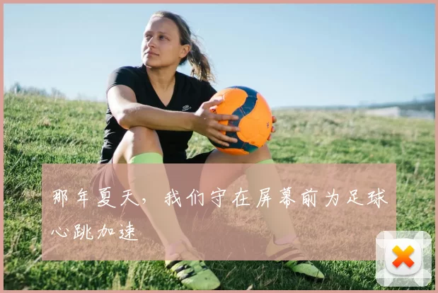 那年夏天,我们守在屏幕前为足球心跳加速