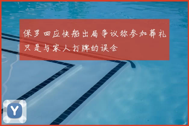保罗回应快船出局争议称参加葬礼只是与家人打牌的误会