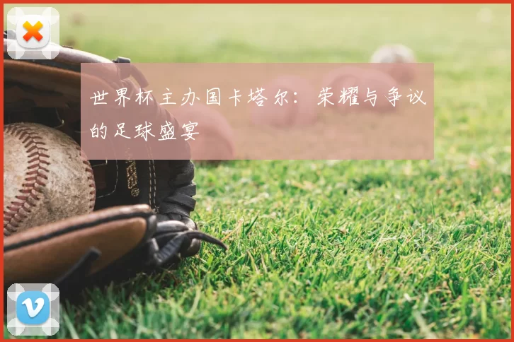世界杯主办国卡塔尔：荣耀与争议的足球盛宴