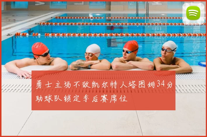 勇士主场不敌凯尔特人塔图姆34分助球队锁定季后赛席位