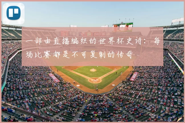 一部由直播编织的世界杯史诗：每场比赛都是不可复制的传奇