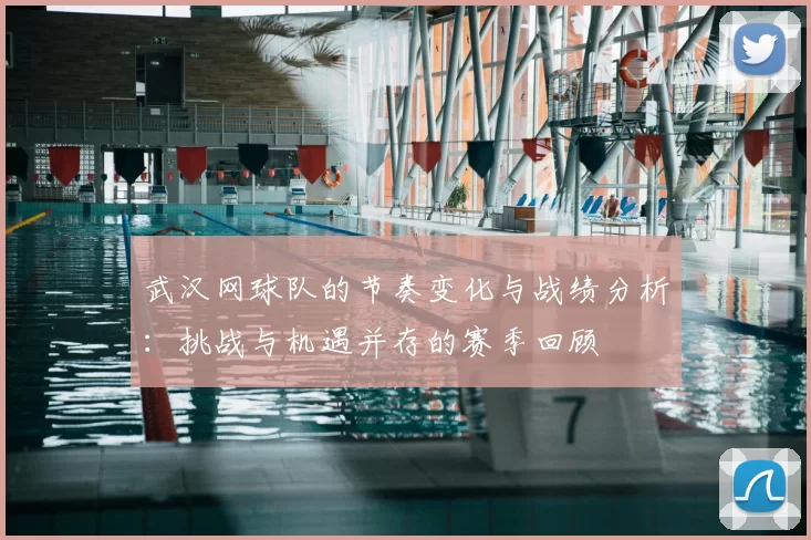 武汉网球队的节奏变化与战绩分析：挑战与机遇并存的赛季回顾