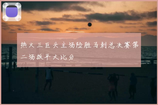 热火三巨头主场险胜马刺总决赛第二场扳平大比分